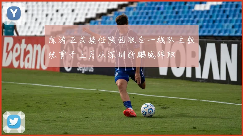 陈涛正式接任陕西联合一线队主教练曾于上月从深圳新鹏城辞职
