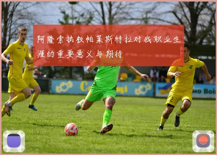阿隆索执教帕莱斯特拉对我职业生涯的重要意义与期待
