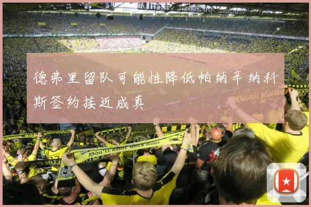 德弗里留队可能性降低帕纳辛纳科斯签约接近成真