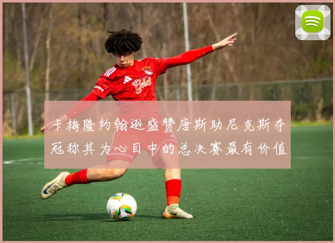 卡梅隆约翰逊盛赞唐斯助尼克斯夺冠称其为心目中的总决赛最有价值球员