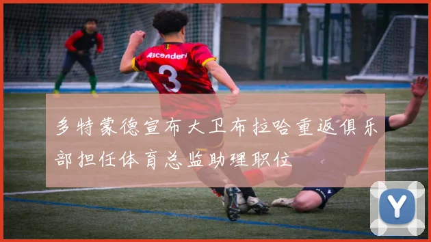 多特蒙德宣布大卫布拉哈重返俱乐部担任体育总监助理职位