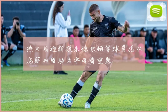 热火或迎新援米德尔顿等球员愿以底薪加盟助力字母哥重聚